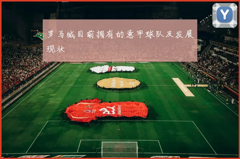 罗马城目前拥有的意甲球队及发展现状