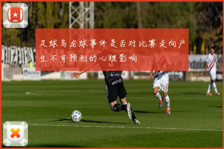 足球乌龙球事件是否对比赛走向产生不可预测的心理影响