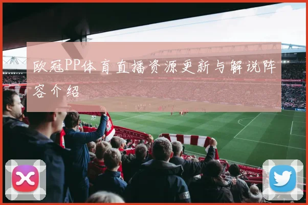 欧冠PP体育直播资源更新与解说阵容介绍