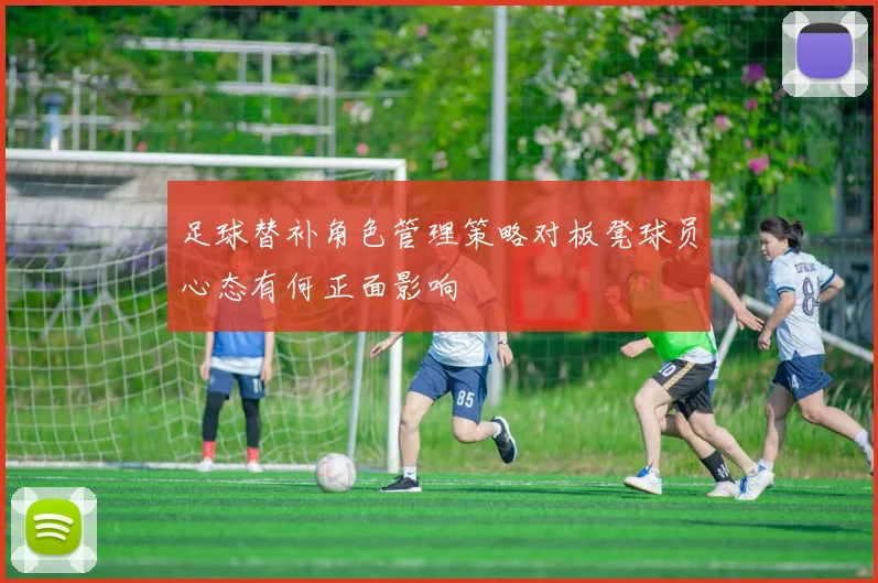 足球替补角色管理策略对板凳球员心态有何正面影响