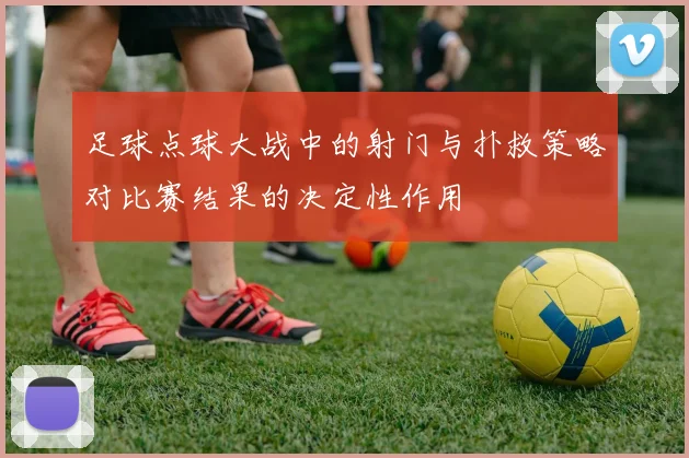 足球点球大战中的射门与扑救策略对比赛结果的决定性作用
