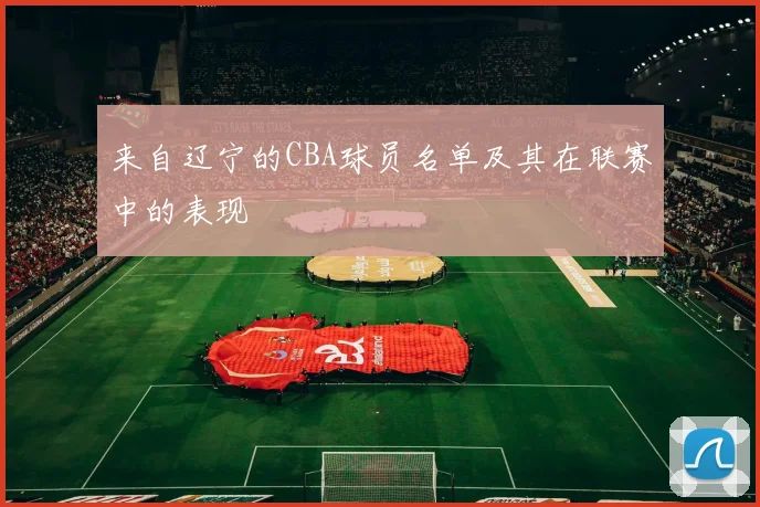 来自辽宁的CBA球员名单及其在联赛中的表现