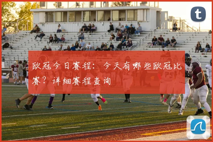 欧冠今日赛程：今天有哪些欧冠比赛？详细赛程查询