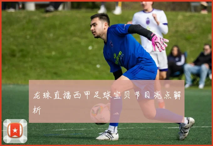 龙珠直播西甲足球宝贝节目亮点解析