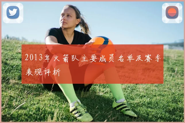 2013年火箭队主要成员名单及赛季表现评析