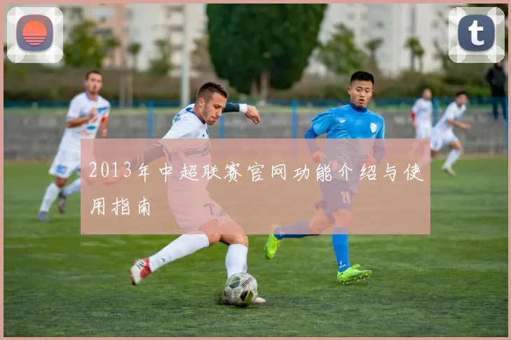 2013年中超联赛官网功能介绍与使用指南