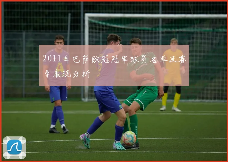 2011年巴萨欧冠冠军球员名单及赛季表现分析